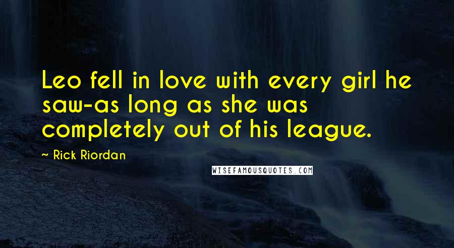 Rick Riordan Quotes: Leo fell in love with every girl he saw-as long as she was completely out of his league.