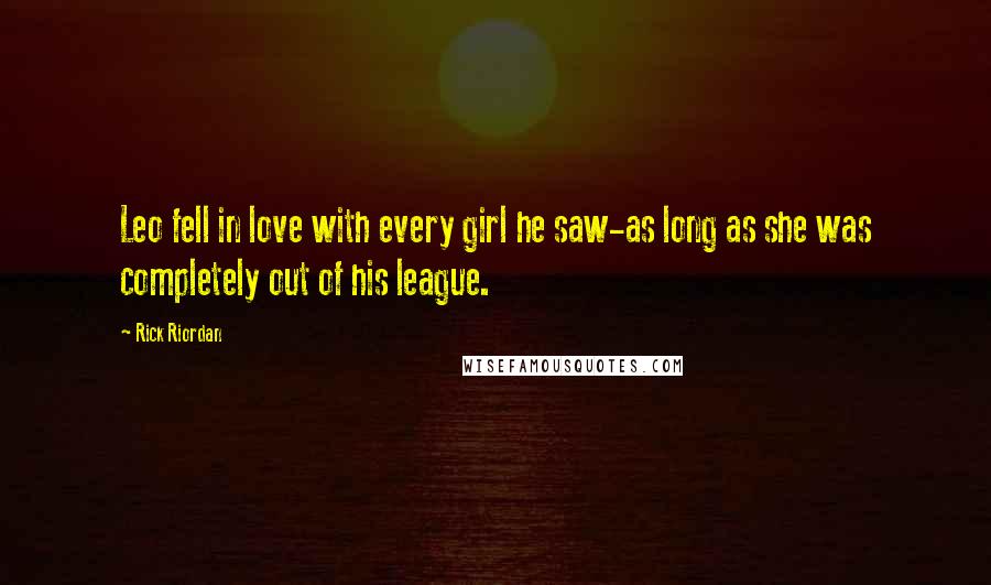 Rick Riordan Quotes: Leo fell in love with every girl he saw-as long as she was completely out of his league.