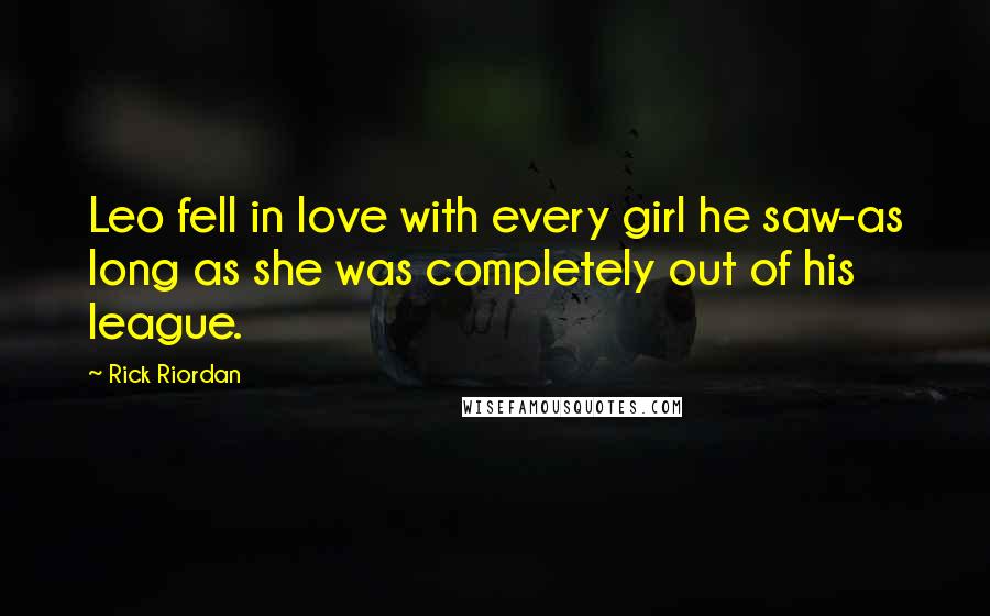 Rick Riordan Quotes: Leo fell in love with every girl he saw-as long as she was completely out of his league.