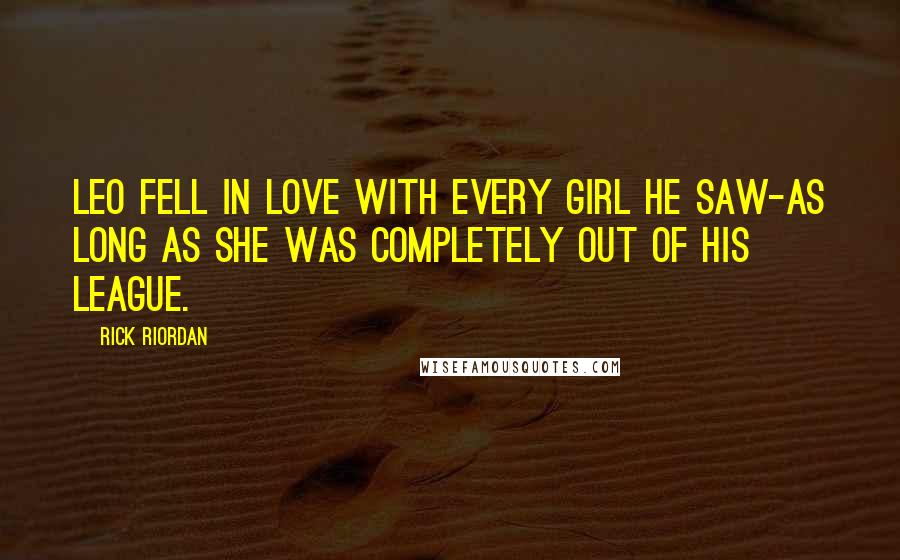 Rick Riordan Quotes: Leo fell in love with every girl he saw-as long as she was completely out of his league.