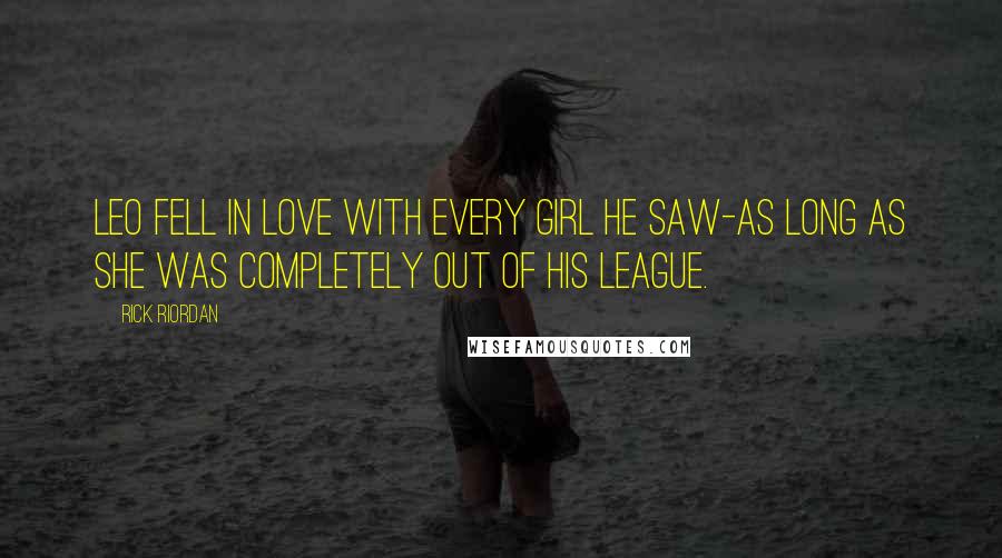 Rick Riordan Quotes: Leo fell in love with every girl he saw-as long as she was completely out of his league.