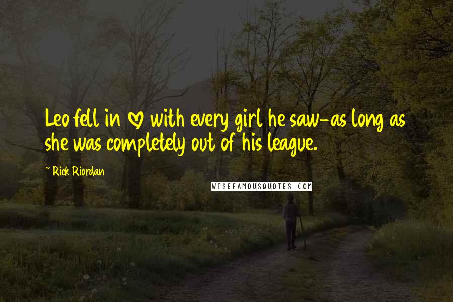 Rick Riordan Quotes: Leo fell in love with every girl he saw-as long as she was completely out of his league.