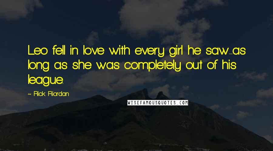 Rick Riordan Quotes: Leo fell in love with every girl he saw-as long as she was completely out of his league.