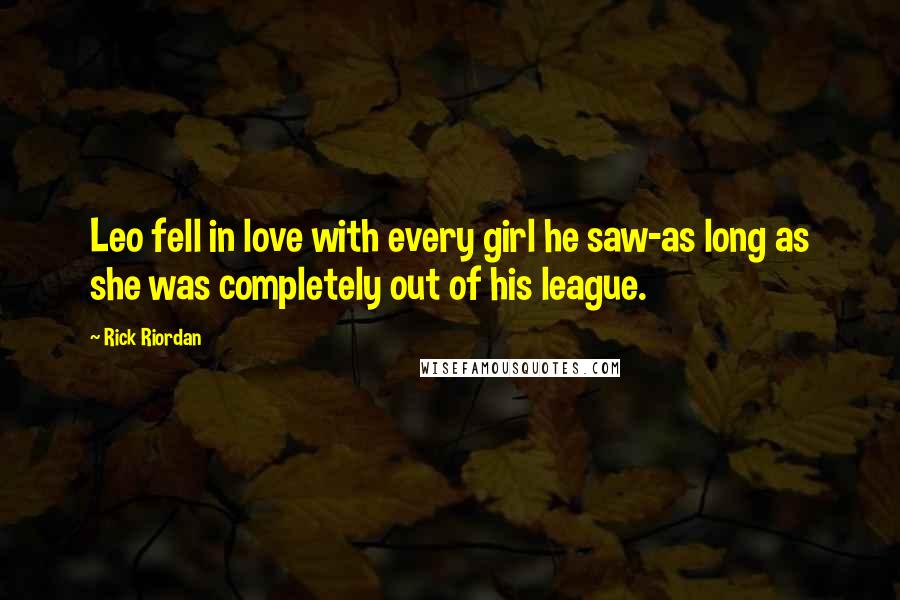 Rick Riordan Quotes: Leo fell in love with every girl he saw-as long as she was completely out of his league.