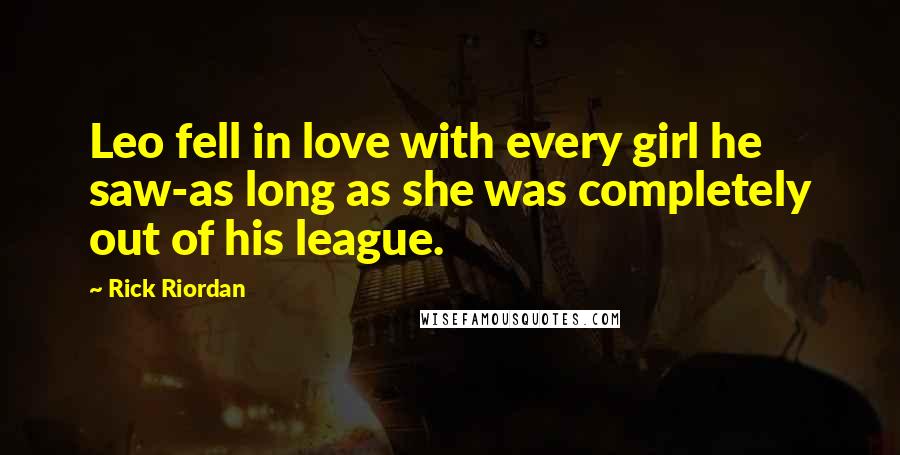 Rick Riordan Quotes: Leo fell in love with every girl he saw-as long as she was completely out of his league.