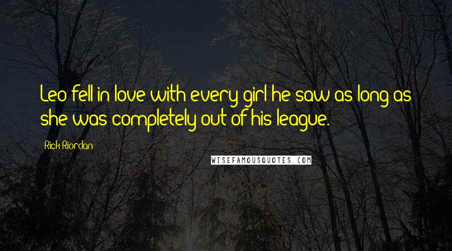 Rick Riordan Quotes: Leo fell in love with every girl he saw-as long as she was completely out of his league.