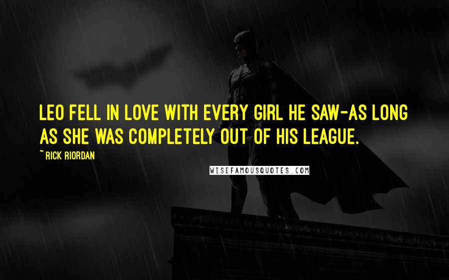 Rick Riordan Quotes: Leo fell in love with every girl he saw-as long as she was completely out of his league.