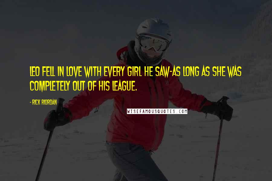 Rick Riordan Quotes: Leo fell in love with every girl he saw-as long as she was completely out of his league.