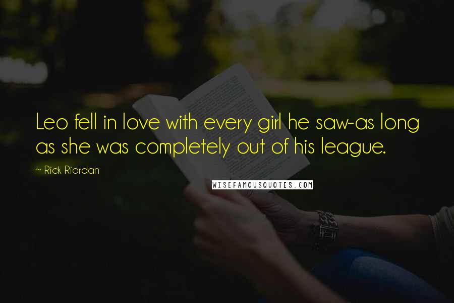 Rick Riordan Quotes: Leo fell in love with every girl he saw-as long as she was completely out of his league.