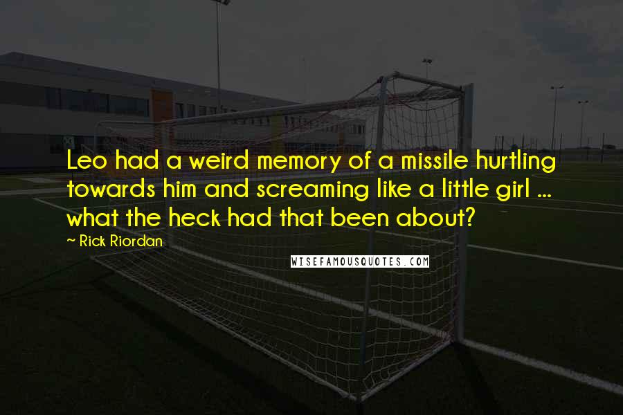 Rick Riordan Quotes: Leo had a weird memory of a missile hurtling towards him and screaming like a little girl ... what the heck had that been about?