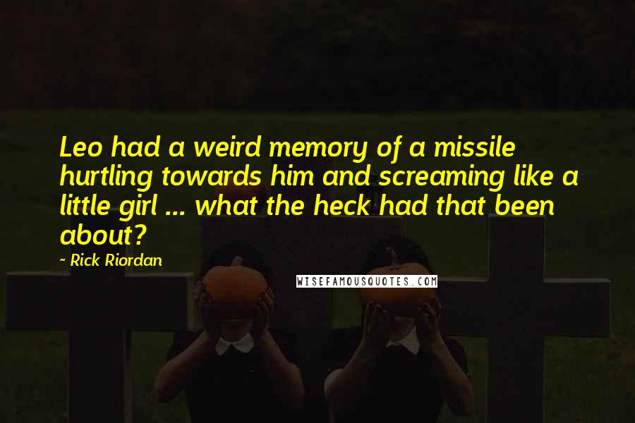 Rick Riordan Quotes: Leo had a weird memory of a missile hurtling towards him and screaming like a little girl ... what the heck had that been about?