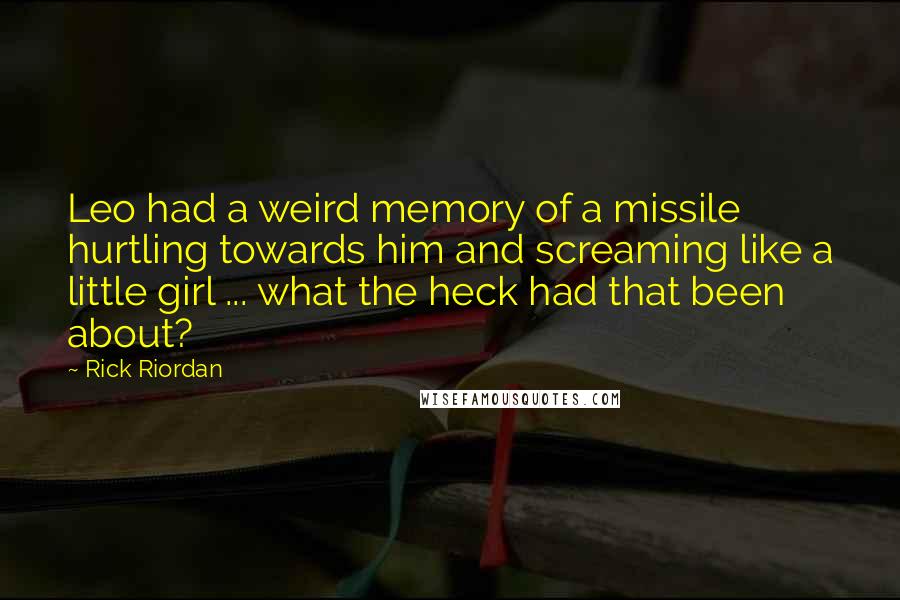 Rick Riordan Quotes: Leo had a weird memory of a missile hurtling towards him and screaming like a little girl ... what the heck had that been about?