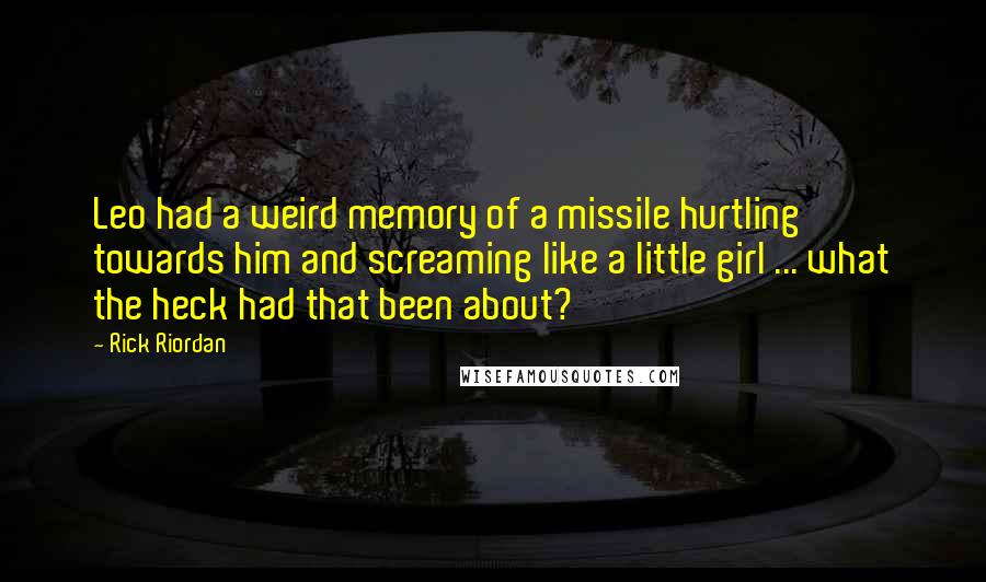 Rick Riordan Quotes: Leo had a weird memory of a missile hurtling towards him and screaming like a little girl ... what the heck had that been about?