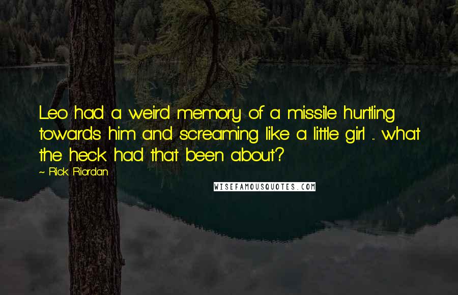 Rick Riordan Quotes: Leo had a weird memory of a missile hurtling towards him and screaming like a little girl ... what the heck had that been about?