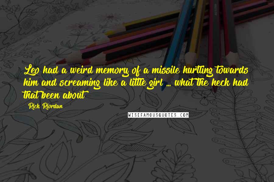 Rick Riordan Quotes: Leo had a weird memory of a missile hurtling towards him and screaming like a little girl ... what the heck had that been about?