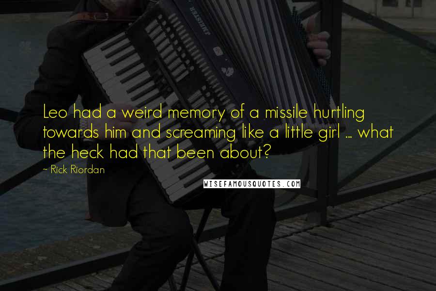 Rick Riordan Quotes: Leo had a weird memory of a missile hurtling towards him and screaming like a little girl ... what the heck had that been about?