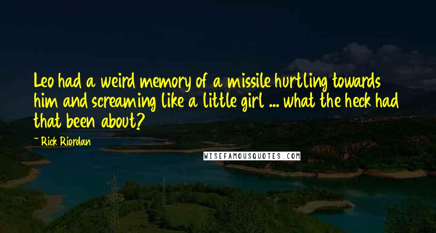 Rick Riordan Quotes: Leo had a weird memory of a missile hurtling towards him and screaming like a little girl ... what the heck had that been about?