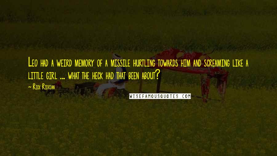 Rick Riordan Quotes: Leo had a weird memory of a missile hurtling towards him and screaming like a little girl ... what the heck had that been about?