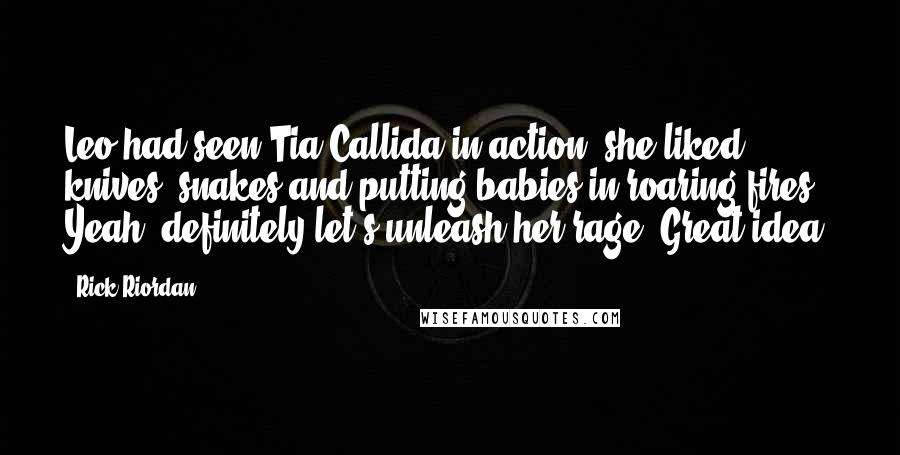 Rick Riordan Quotes: Leo had seen Tia Callida in action; she liked knives, snakes and putting babies in roaring fires. Yeah, definitely let's unleash her rage. Great idea.