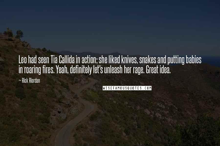 Rick Riordan Quotes: Leo had seen Tia Callida in action; she liked knives, snakes and putting babies in roaring fires. Yeah, definitely let's unleash her rage. Great idea.