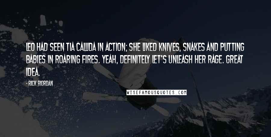 Rick Riordan Quotes: Leo had seen Tia Callida in action; she liked knives, snakes and putting babies in roaring fires. Yeah, definitely let's unleash her rage. Great idea.