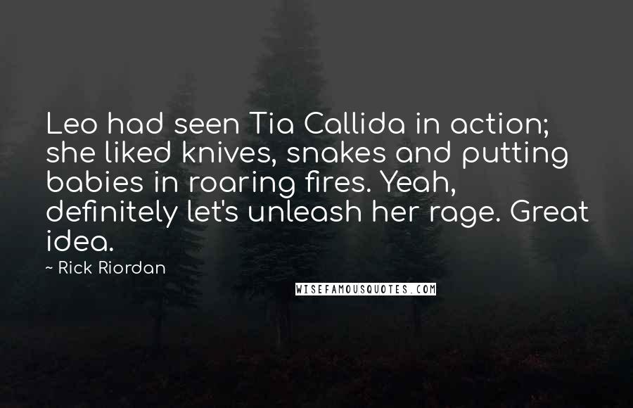 Rick Riordan Quotes: Leo had seen Tia Callida in action; she liked knives, snakes and putting babies in roaring fires. Yeah, definitely let's unleash her rage. Great idea.