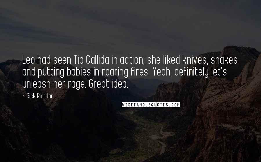 Rick Riordan Quotes: Leo had seen Tia Callida in action; she liked knives, snakes and putting babies in roaring fires. Yeah, definitely let's unleash her rage. Great idea.