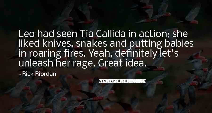 Rick Riordan Quotes: Leo had seen Tia Callida in action; she liked knives, snakes and putting babies in roaring fires. Yeah, definitely let's unleash her rage. Great idea.