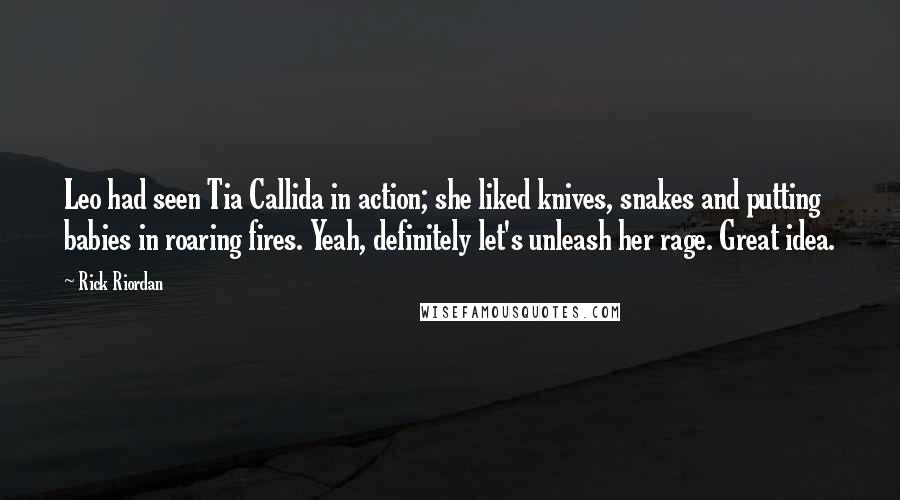 Rick Riordan Quotes: Leo had seen Tia Callida in action; she liked knives, snakes and putting babies in roaring fires. Yeah, definitely let's unleash her rage. Great idea.