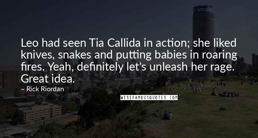 Rick Riordan Quotes: Leo had seen Tia Callida in action; she liked knives, snakes and putting babies in roaring fires. Yeah, definitely let's unleash her rage. Great idea.