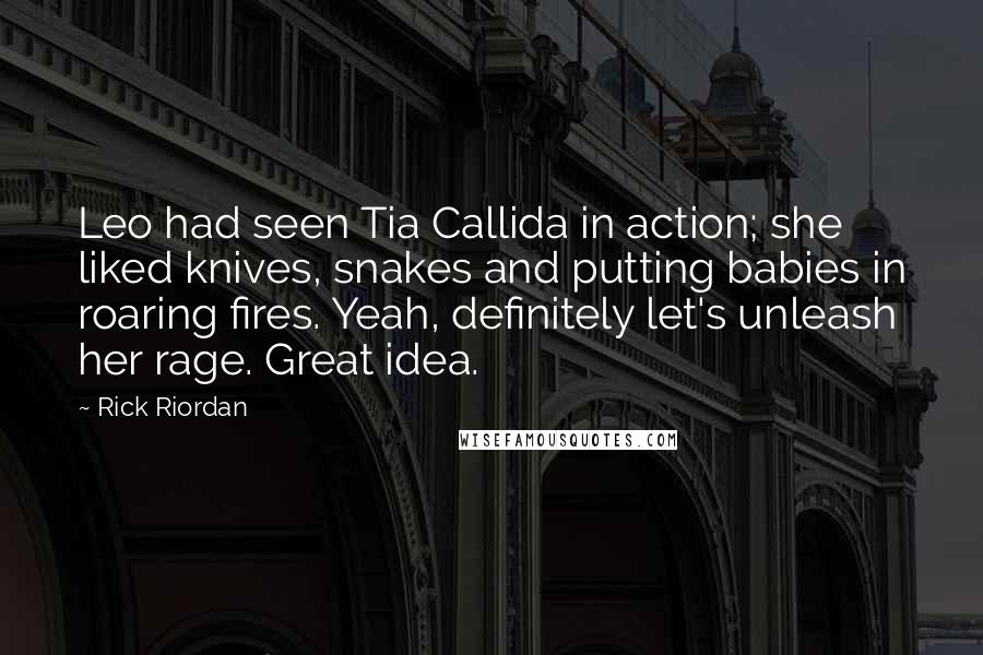 Rick Riordan Quotes: Leo had seen Tia Callida in action; she liked knives, snakes and putting babies in roaring fires. Yeah, definitely let's unleash her rage. Great idea.