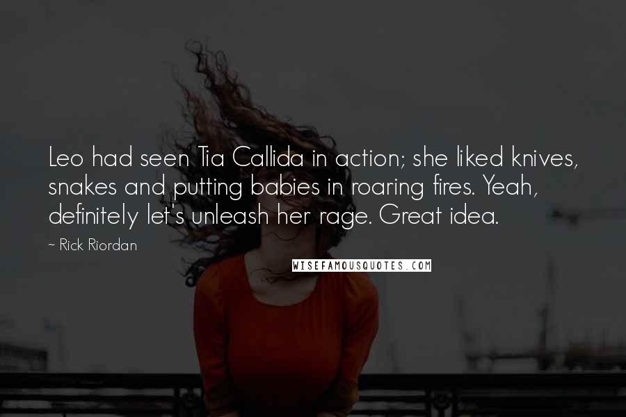 Rick Riordan Quotes: Leo had seen Tia Callida in action; she liked knives, snakes and putting babies in roaring fires. Yeah, definitely let's unleash her rage. Great idea.