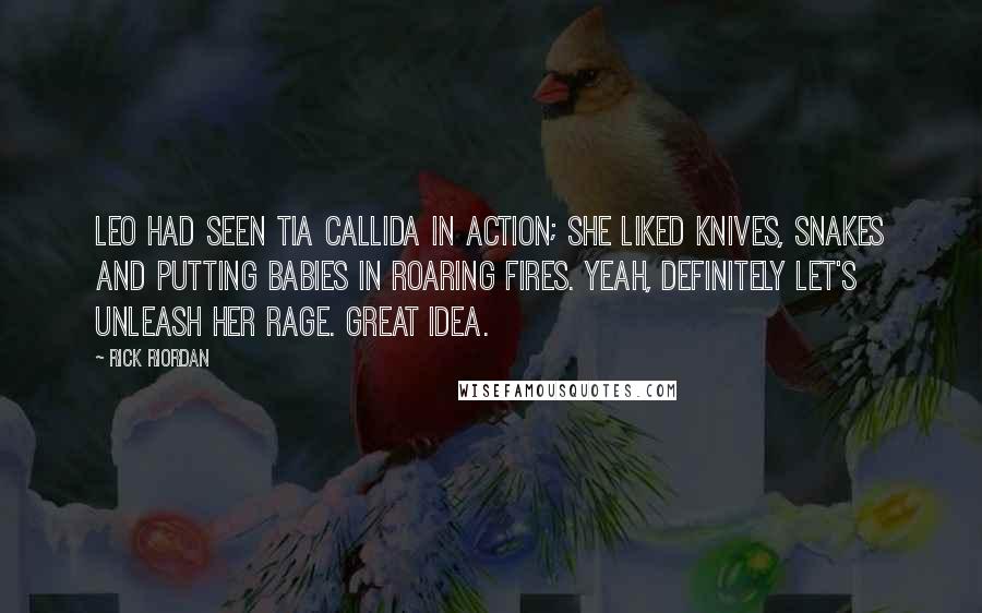 Rick Riordan Quotes: Leo had seen Tia Callida in action; she liked knives, snakes and putting babies in roaring fires. Yeah, definitely let's unleash her rage. Great idea.