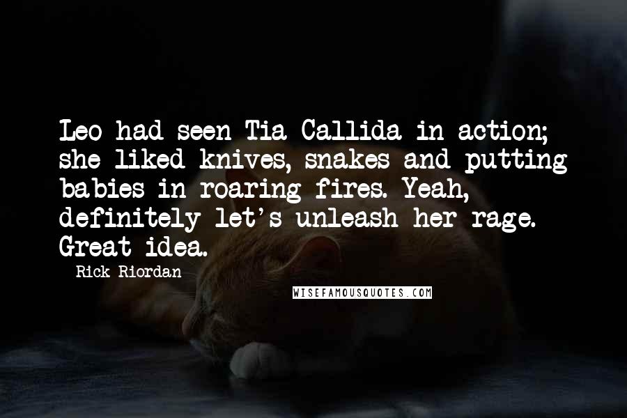 Rick Riordan Quotes: Leo had seen Tia Callida in action; she liked knives, snakes and putting babies in roaring fires. Yeah, definitely let's unleash her rage. Great idea.