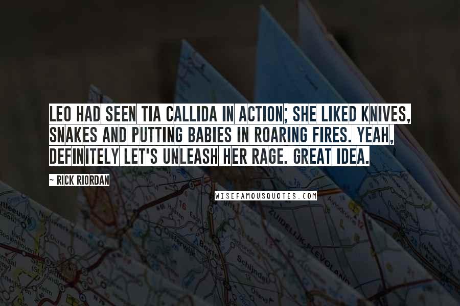 Rick Riordan Quotes: Leo had seen Tia Callida in action; she liked knives, snakes and putting babies in roaring fires. Yeah, definitely let's unleash her rage. Great idea.