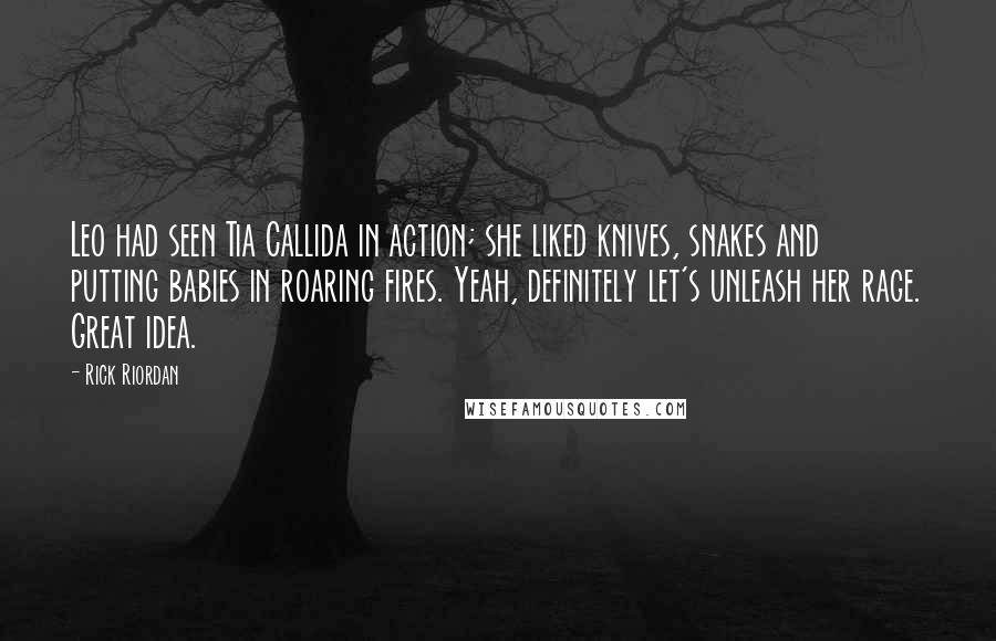 Rick Riordan Quotes: Leo had seen Tia Callida in action; she liked knives, snakes and putting babies in roaring fires. Yeah, definitely let's unleash her rage. Great idea.