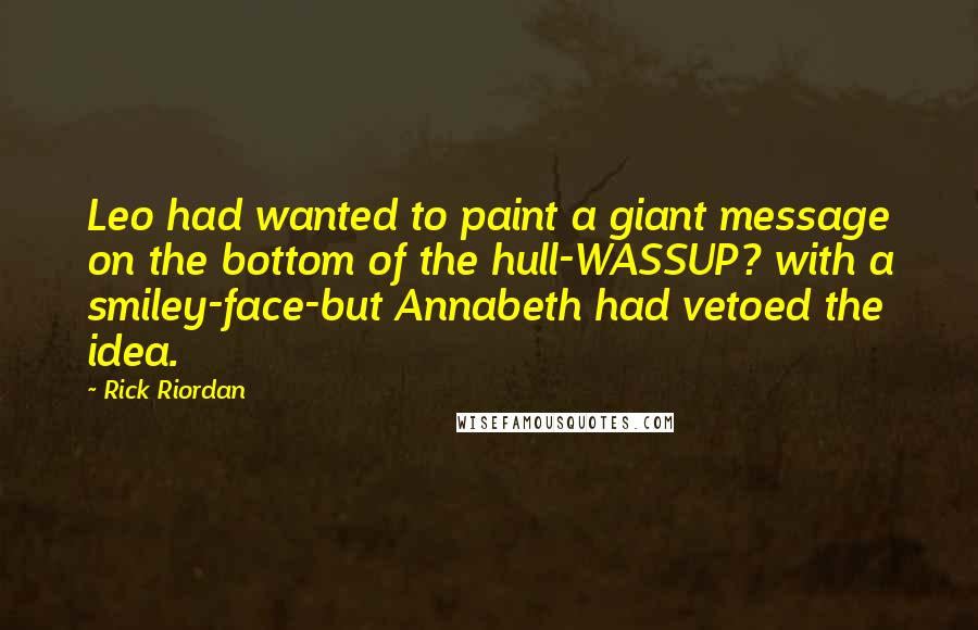 Rick Riordan Quotes: Leo had wanted to paint a giant message on the bottom of the hull-WASSUP? with a smiley-face-but Annabeth had vetoed the idea.