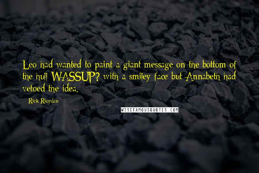 Rick Riordan Quotes: Leo had wanted to paint a giant message on the bottom of the hull-WASSUP? with a smiley-face-but Annabeth had vetoed the idea.