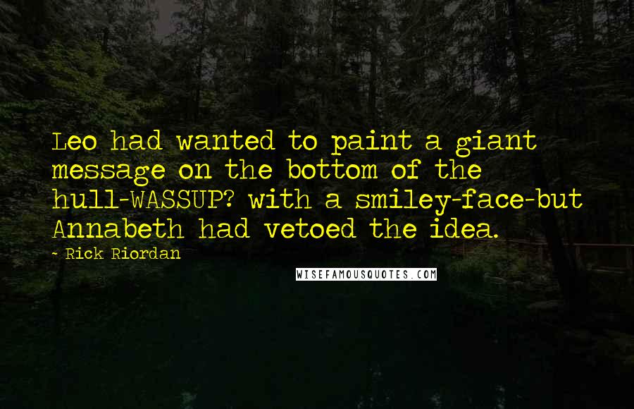 Rick Riordan Quotes: Leo had wanted to paint a giant message on the bottom of the hull-WASSUP? with a smiley-face-but Annabeth had vetoed the idea.