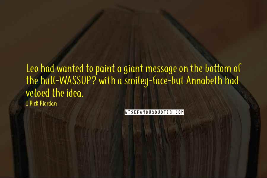 Rick Riordan Quotes: Leo had wanted to paint a giant message on the bottom of the hull-WASSUP? with a smiley-face-but Annabeth had vetoed the idea.