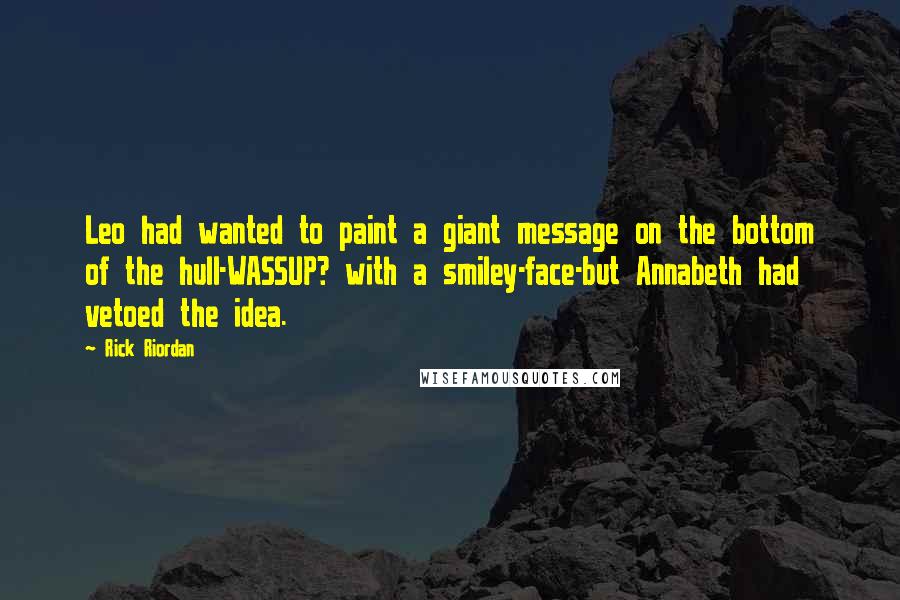 Rick Riordan Quotes: Leo had wanted to paint a giant message on the bottom of the hull-WASSUP? with a smiley-face-but Annabeth had vetoed the idea.