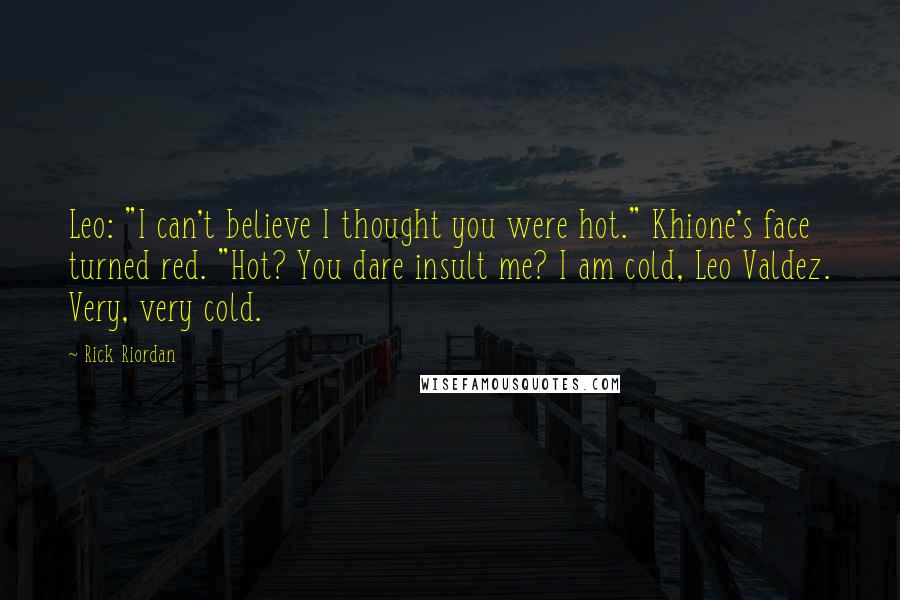 Rick Riordan Quotes: Leo: "I can't believe I thought you were hot." Khione's face turned red. "Hot? You dare insult me? I am cold, Leo Valdez. Very, very cold.
