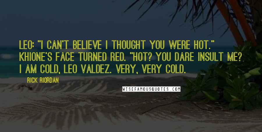 Rick Riordan Quotes: Leo: "I can't believe I thought you were hot." Khione's face turned red. "Hot? You dare insult me? I am cold, Leo Valdez. Very, very cold.