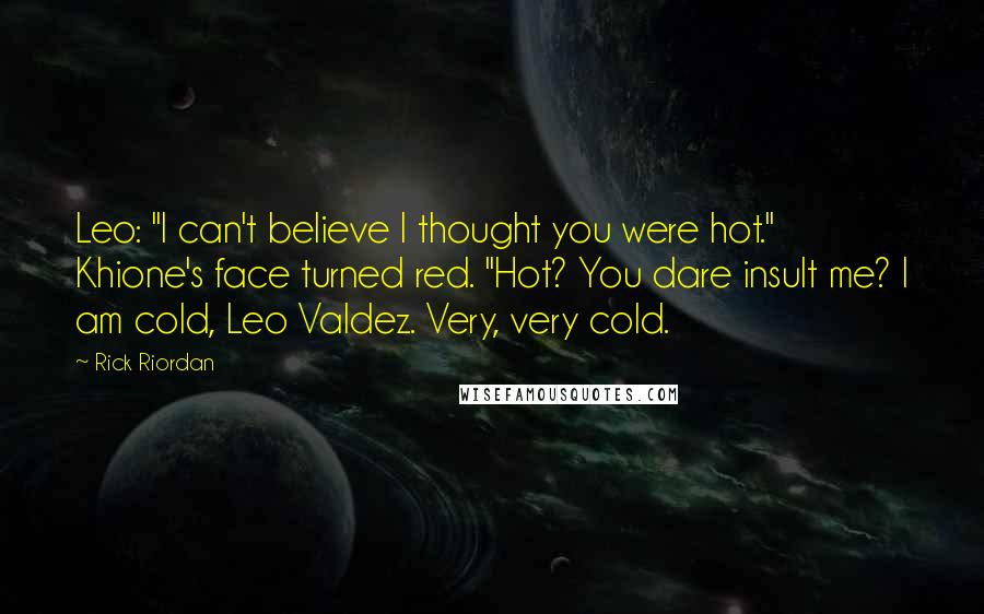 Rick Riordan Quotes: Leo: "I can't believe I thought you were hot." Khione's face turned red. "Hot? You dare insult me? I am cold, Leo Valdez. Very, very cold.