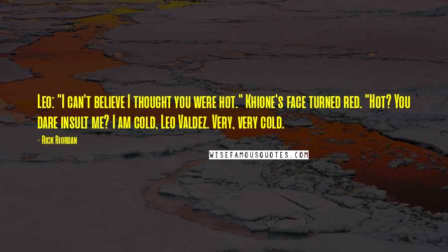 Rick Riordan Quotes: Leo: "I can't believe I thought you were hot." Khione's face turned red. "Hot? You dare insult me? I am cold, Leo Valdez. Very, very cold.