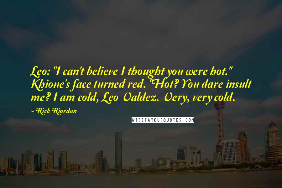 Rick Riordan Quotes: Leo: "I can't believe I thought you were hot." Khione's face turned red. "Hot? You dare insult me? I am cold, Leo Valdez. Very, very cold.