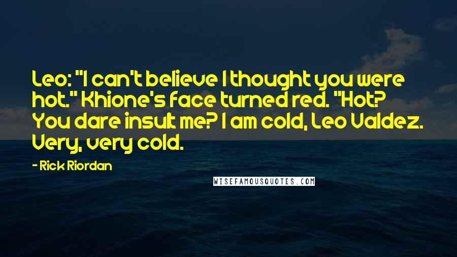 Rick Riordan Quotes: Leo: "I can't believe I thought you were hot." Khione's face turned red. "Hot? You dare insult me? I am cold, Leo Valdez. Very, very cold.