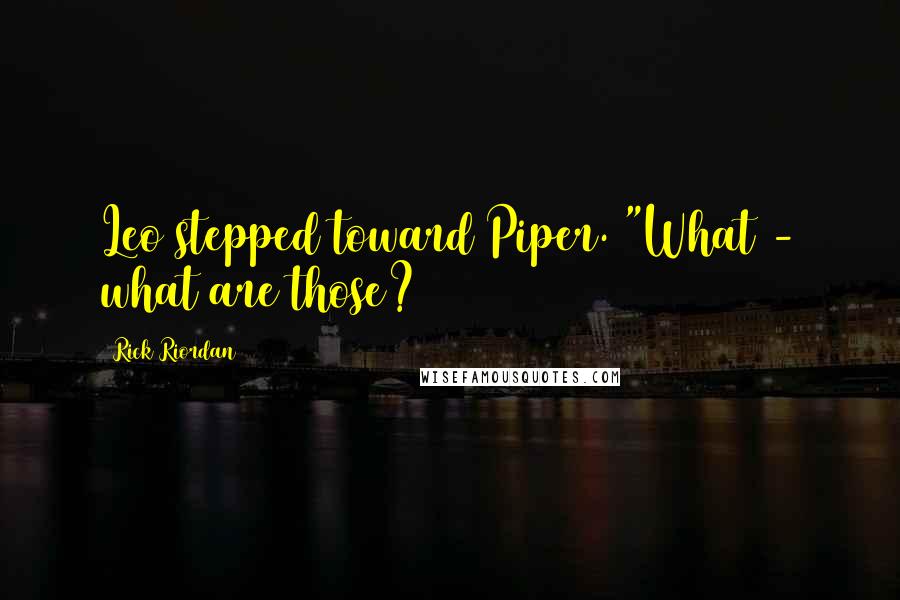 Rick Riordan Quotes: Leo stepped toward Piper. "What - what are those?