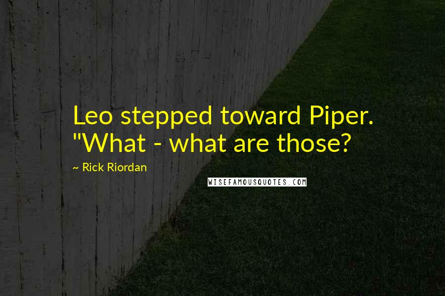 Rick Riordan Quotes: Leo stepped toward Piper. "What - what are those?