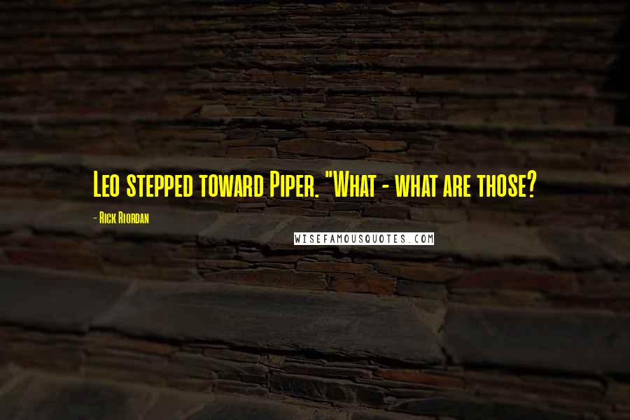 Rick Riordan Quotes: Leo stepped toward Piper. "What - what are those?